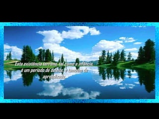 Esta existência terrena, tal como a infância,
é um período de deleite, e também de
aprendizado.

 