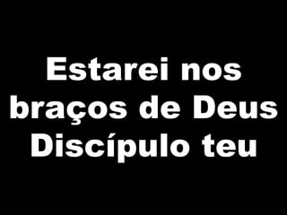 Estarei nos
braços de Deus
Discípulo teu
 