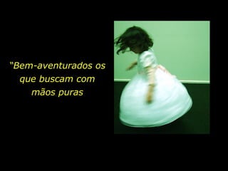 “ Bem-aventurados os que buscam com mãos puras 