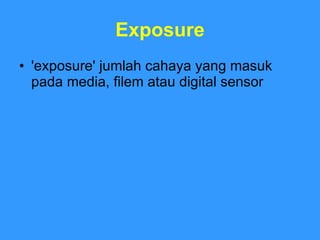 Exposure 'exposure' jumlah cahaya yang masuk pada media, filem atau digital sensor 