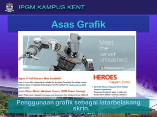 Asas Grafik
Penggunaan grafik sebagai latarbelakang
skrin.
 