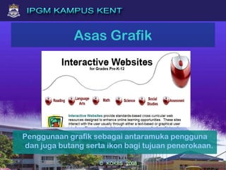 Asas Grafik
Penggunaan grafik sebagai antaramuka pengguna
dan juga butang serta ikon bagi tujuan penerokaan.
 