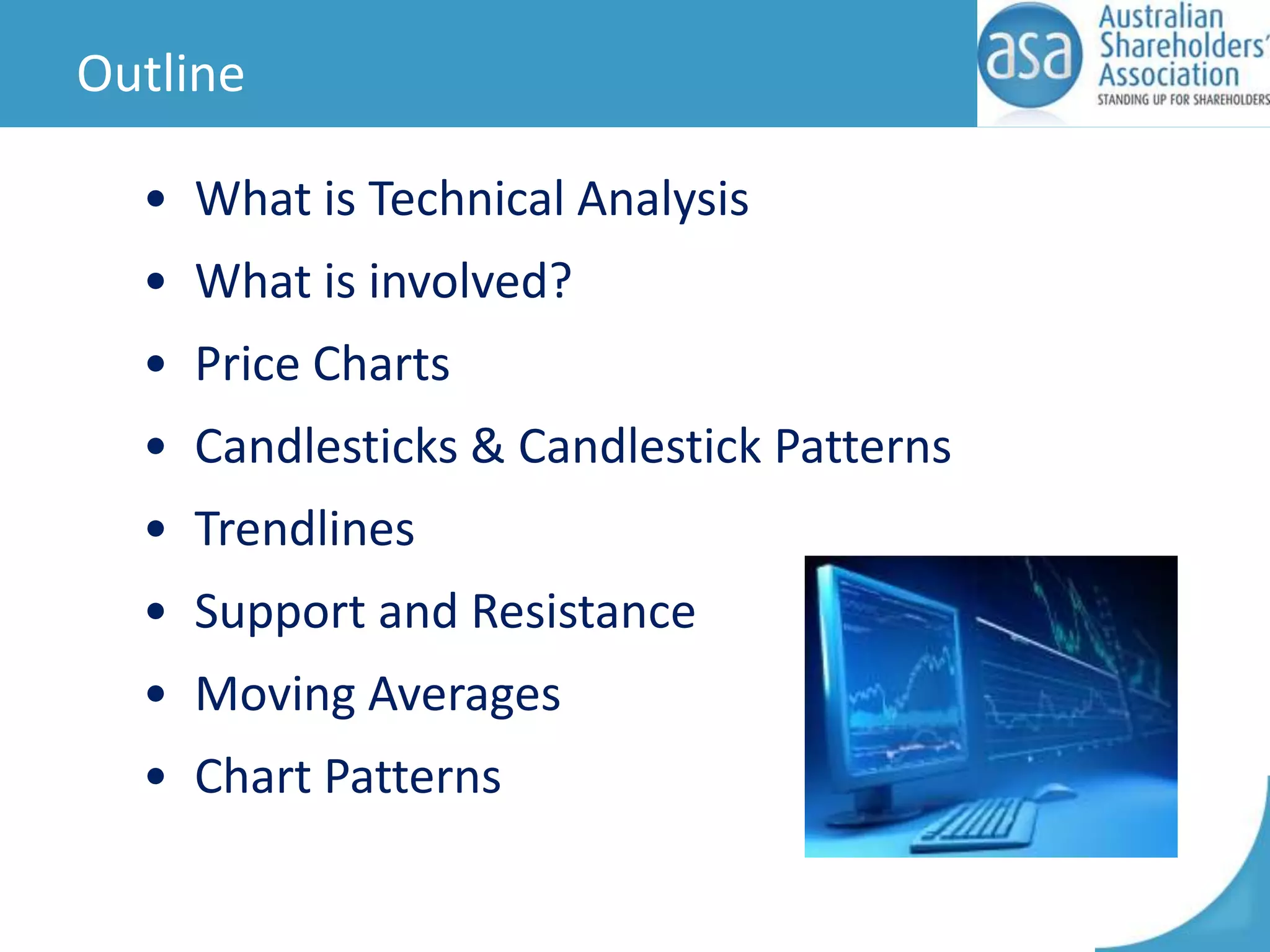 Outline
• What is Technical Analysis
• What is involved?
• Price Charts
• Candlesticks & Candlestick Patterns

• Trendlines
• Support and Resistance
• Moving Averages
• Chart Patterns

 