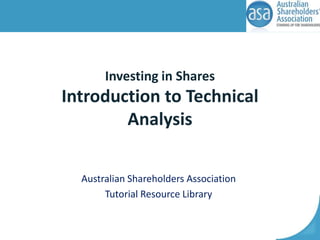Investing in Shares

Introduction to Technical
Analysis
Australian Shareholders Association
Tutorial Resource Library

 