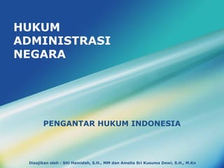 Disajikan oleh : Siti Hamidah, S.H., MM dan Amelia Sri Kusuma Dewi, S.H., M.Kn
HUKUM
ADMINISTRASI
NEGARA
PENGANTAR HUKUM INDONESIA
 