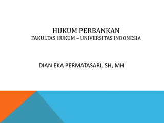 HUKUM PERBANKAN
FAKULTAS HUKUM – UNIVERSITAS INDONESIA
DIAN EKA PERMATASARI, SH, MH
 