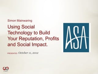 Simon Mainwaring

Using Social
Technology to Build
Your Reputation, Profits
and Social Impact.
PRESENTED   October 11, 2012
 