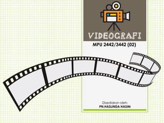 MPU 2442/3442 (02)
VIDEOGRAFI
Disediakan oleh:
PN.HASLINDA HASIM
 