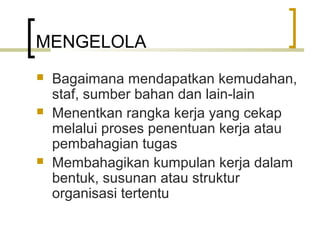 MENGELOLA
 Bagaimana mendapatkan kemudahan,
staf, sumber bahan dan lain-lain
 Menentkan rangka kerja yang cekap
melalui proses penentuan kerja atau
pembahagian tugas
 Membahagikan kumpulan kerja dalam
bentuk, susunan atau struktur
organisasi tertentu
 