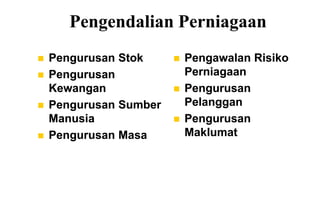 Pengendalian Perniagaan
   Pengurusan Stok        Pengawalan Risiko
   Pengurusan              Perniagaan
    Kewangan               Pengurusan
   Pengurusan Sumber       Pelanggan
    Manusia                Pengurusan
   Pengurusan Masa         Maklumat
 