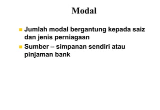Modal
 Jumlah modal bergantung kepada saiz
  dan jenis perniagaan
 Sumber – simpanan sendiri atau
  pinjaman bank
 