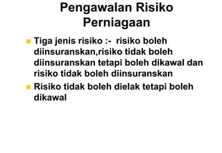 Pengawalan Risiko
          Perniagaan
 Tiga jenis risiko :- risiko boleh
  diinsuranskan,risiko tidak boleh
  diinsuranskan tetapi boleh dikawal dan
  risiko tidak boleh diinsuranskan
 Risiko tidak boleh dielak tetapi boleh
  dikawal
 