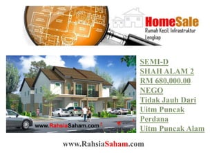 SEMI-D
                 SHAH ALAM 2
                 RM 680,000.00
                 NEGO
                 Tidak Jauh Dari
                 Uitm Puncak
                 Perdana
                 Uitm Puncak Alam
www.RahsiaSaham.com
 