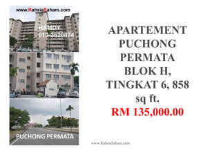 APARTEMENT
         PUCHONG
         PERMATA
          BLOK H,
       TINGKAT 6, 858
            sq ft.
        RM 135,000.00

www.RahsiaSaham.com
 