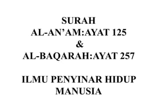 SURAH
 AL-AN’AM:AYAT 125
        &
AL-BAQARAH:AYAT 257

ILMU PENYINAR HIDUP
      MANUSIA
 