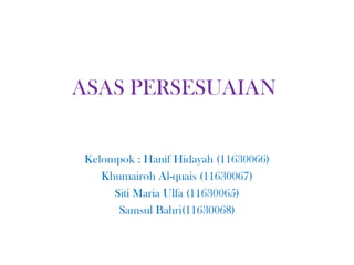 ASAS PERSESUAIAN

Kelompok : Hanif Hidayah (11630066)
Khumairoh Al-quais (11630067)
Siti Maria Ulfa (11630065)
Samsul Bahri(11630068)

 