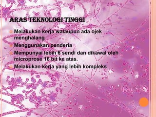ARAS TEKNOLOGI TINGGI
 Melakukan kerja walaupun ada ojek
  menghalang
 Menggunakan penderia

 Mempunyai lebih 6 sendi dan dikawal oleh
  microprose 16 bit ke atas.
 Melakukan kerja yang lebih kompleks
 