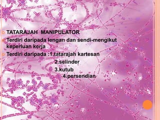  TATARAJAH MANIPULATOR
 Terdiri daripada lengan dan sendi-mengikut
  keperluan kerja
 Terdiri daripada :1.tatarajah kartesan

                      2.selinder
                      3.kutub
                          4.persendian
 