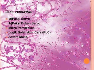 JENIS PENGAWAL
 a)Paksi Servo
  b)Paksi Bukan Servo
 Mikro Pemproses

 Logik Boleh Atur Cara (PLC)

 Antara Muka.
 