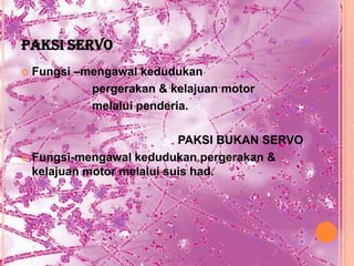 PAKSI SERVO
   Fungsi –mengawal kedudukan
             pergerakan & kelajuan motor
             melalui penderia.

                           PAKSI BUKAN SERVO
 Fungsi-mengawal kedudukan pergerakan &
  kelajuan motor melalui suis had.
 