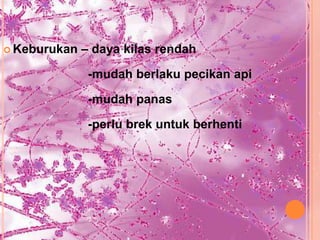  Keburukan   – daya kilas rendah

               -mudah berlaku pecikan api

               -mudah panas

               -perlu brek untuk berhenti
 