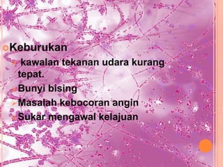 Keburukan
   kawalan tekanan udara kurang
   tepat.
  Bunyi bising
  Masalah kebocoran angin
  Sukar mengawal kelajuan
 