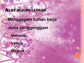 ALAT HUJUNG LENGAN
Menggegam    bahan kerja
Jenis   penggenggam
 Mekanik

 Vakum

 Magnet
 