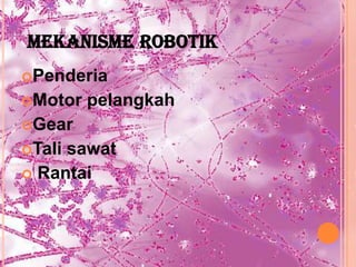 MEKANISME ROBOTIK
Penderia
Motor   pelangkah
Gear
Talisawat
 Rantai
 