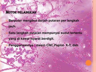 MOTOR PELANGKAH

   Berputar mengikut darjah putaran per langkah
    jauh.

   Satu langkah putaran mempunyai sudut tertentu
    yang di kawal isyarat berdigit.

   Penggunaannya : mesin CNC,Peplot X-Y, dsb.
 