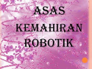 ASAS
KEMAHIRAN
 ROBOTIK
 