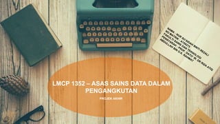 PROJEK AKHIR
LMCP 1352 – ASAS SAINS DATA DALAM
PENGANGKUTAN
 