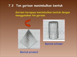 7.3  Ton garisan menimbulkan bentuk Garisan berupaya menimbulkan bentuk dengan menggunakan ton garisan. Bentuk piramid Bentuk silinder 