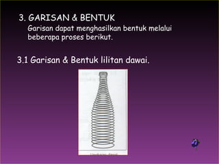 1.  3. GARISAN & BENTUK Garisan dapat menghasilkan bentuk melalui beberapa proses berikut. 3.1 Garisan & Bentuk lilitan dawai. 