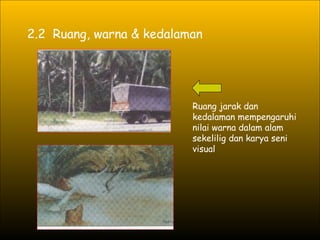 2.2  Ruang, warna & kedalaman Ruang jarak dan kedalaman mempengaruhi nilai warna dalam alam sekelilig dan karya seni visual 
