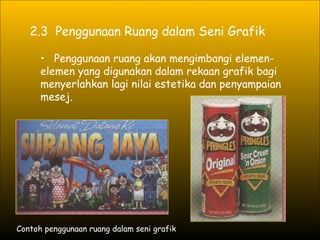 2.3  Penggunaan Ruang dalam Seni Grafik Penggunaan ruang akan mengimbangi elemen-elemen yang digunakan dalam rekaan grafik bagi menyerlahkan lagi nilai estetika dan penyampaian mesej.  Contoh penggunaan ruang dalam seni grafik 