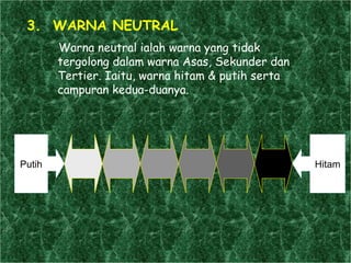 3.  WARNA NEUTRAL Warna neutral ialah warna yang tidak tergolong dalam warna Asas, Sekunder dan Tertier. Iaitu, warna hitam & putih serta campuran kedua-duanya. Putih Hitam 
