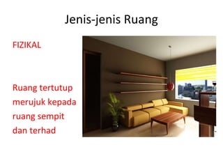 Jenis-jenis Ruang FIZIKAL Ruang tertutup merujuk kepada ruang sempit  dan terhad 