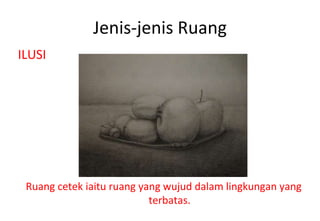 Jenis-jenis Ruang ILUSI Ruang cetek iaitu ruang yang wujud dalam lingkungan yang terbatas. 