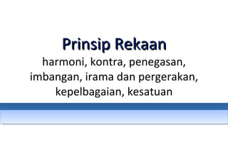 Prinsip Rekaan harmoni, kontra, penegasan, imbangan, irama dan pergerakan, kepelbagaian, kesatuan 