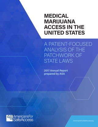 AmericansForSafeAccess.org
MEDICAL
MARIJUANA
ACCESS IN THE
UNITED STATES
A PATIENT-FOCUSED
ANALYSIS OF THE
PATCHWORK OF
STATE LAWS
2017 Annual Report
prepared by ASA
 