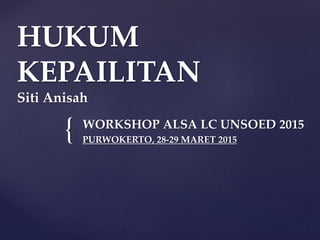 {
HUKUM
KEPAILITAN
Siti Anisah
WORKSHOP ALSA LC UNSOED 2015
PURWOKERTO, 28-29 MARET 2015
 