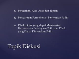  Pengertian, Asas-Asas dan Tujuan
 Persyaratan Permohonan Pernyataan Pailit
 Pihak-pihak yang dapat Mengajukan
Permohonan Pertanyaan Pailit dan Pihak
yang Dapat Dinyatakan Pailit
Topik Diskusi
 