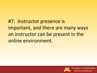 #7: Instructor presence is
important, and there are many ways
an instructor can be present in the
online environment.
 