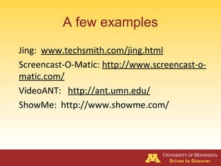 A few examples
Jing: www.techsmith.com/jing.html
Screencast-O-Matic: http://www.screencast-o-
matic.com/
VideoANT: http://ant.umn.edu/
ShowMe: http://www.showme.com/
 