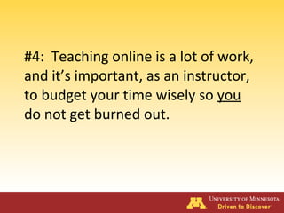 #4: Teaching online is a lot of work,
and it’s important, as an instructor,
to budget your time wisely so you
do not get burned out.
 