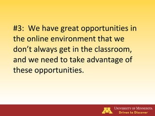 #3: We have great opportunities in
the online environment that we
don’t always get in the classroom,
and we need to take advantage of
these opportunities.
 