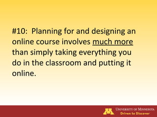 #10: Planning for and designing an
online course involves much more
than simply taking everything you
do in the classroom and putting it
online.
 