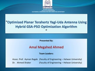Presented By:
Amal Megahed Ahmed
Team Leaders:
Assoc. Prof. Ayman Ragab (Faculty of Engineering – Helwan University)
Dr. Ahmed Shaker (Faculty of Engineering – Helwan University)
HELWAN UNIVERSITY
FACULTY OF ENGINEERING
ELECTRONICS, COMMUNICATION AND COMPUTERS DEPARTMENT
 