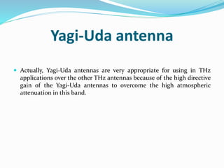 Yagi-Uda antenna
 Actually, Yagi-Uda antennas are very appropriate for using in THz
applications over the other THz anten...