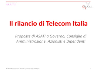 Il rilancio di Telecom Italia
              Proposte di ASATI a Governo, Consiglio di
              Amministrazione, Azionisti e Dipendenti




AS.A.T.I Associazione Piccoli Azionisti Telecom Italia    1
 